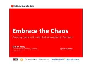 Embrace the Chaos
Creating value with user-led innovation in Yammer


Simon Terry
Chief Executive Officer, HICAPS       @simongterry
11 March 2013
 