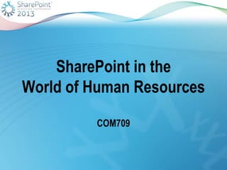 SharePoint in the
World of Human Resources

         COM709
 
