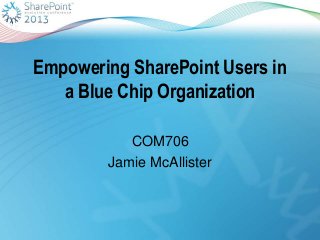 Empowering SharePoint Users in
a Blue Chip Organization
COM706
Jamie McAllister
 
