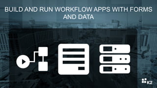 BUILD AND RUN WORKFLOW APPS WITH FORMS
AND DATA
 