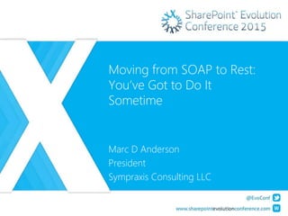 Moving from SOAP to Rest:
You’ve Got to Do It
Sometime
Marc D Anderson
President
Sympraxis Consulting LLC
 