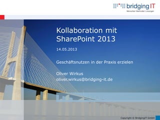 Copyright © BridgingIT GmbH
Kollaboration mit
SharePoint 2013
14.05.2013
Geschäftsnutzen in der Praxis erzielen
Oliver Wirkus
oliver.wirkus@bridging-it.de
 