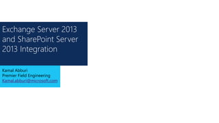 Exchange Server 2013
and SharePoint Server
2013 Integration
Kamal Abburi
Premier Field Engineering
Kamal.abburi@microsoft.com
 