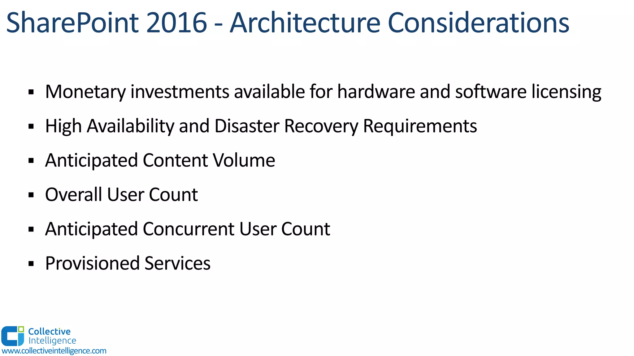 § Monetary investments available for hardware and software licensing
§ High Availability and Disaster Recovery Requirements
§ Anticipated Content Volume
§ Overall User Count
§ Anticipated Concurrent User Count
§ Provisioned Services
www.collectiveintelligence.com
 