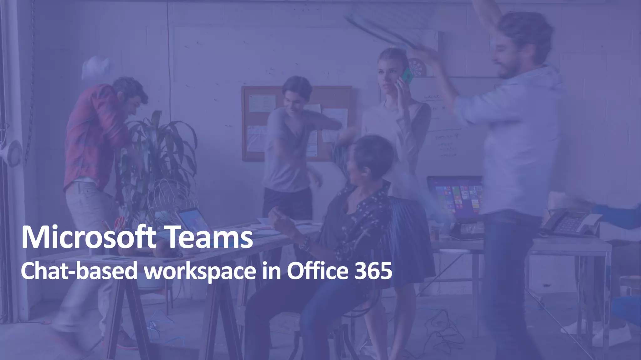 Microsoft Teams
Chat-based workspace in Office 365
 