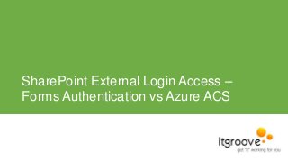 SharePoint External Login Access –
Forms Authentication vs Azure ACS

 