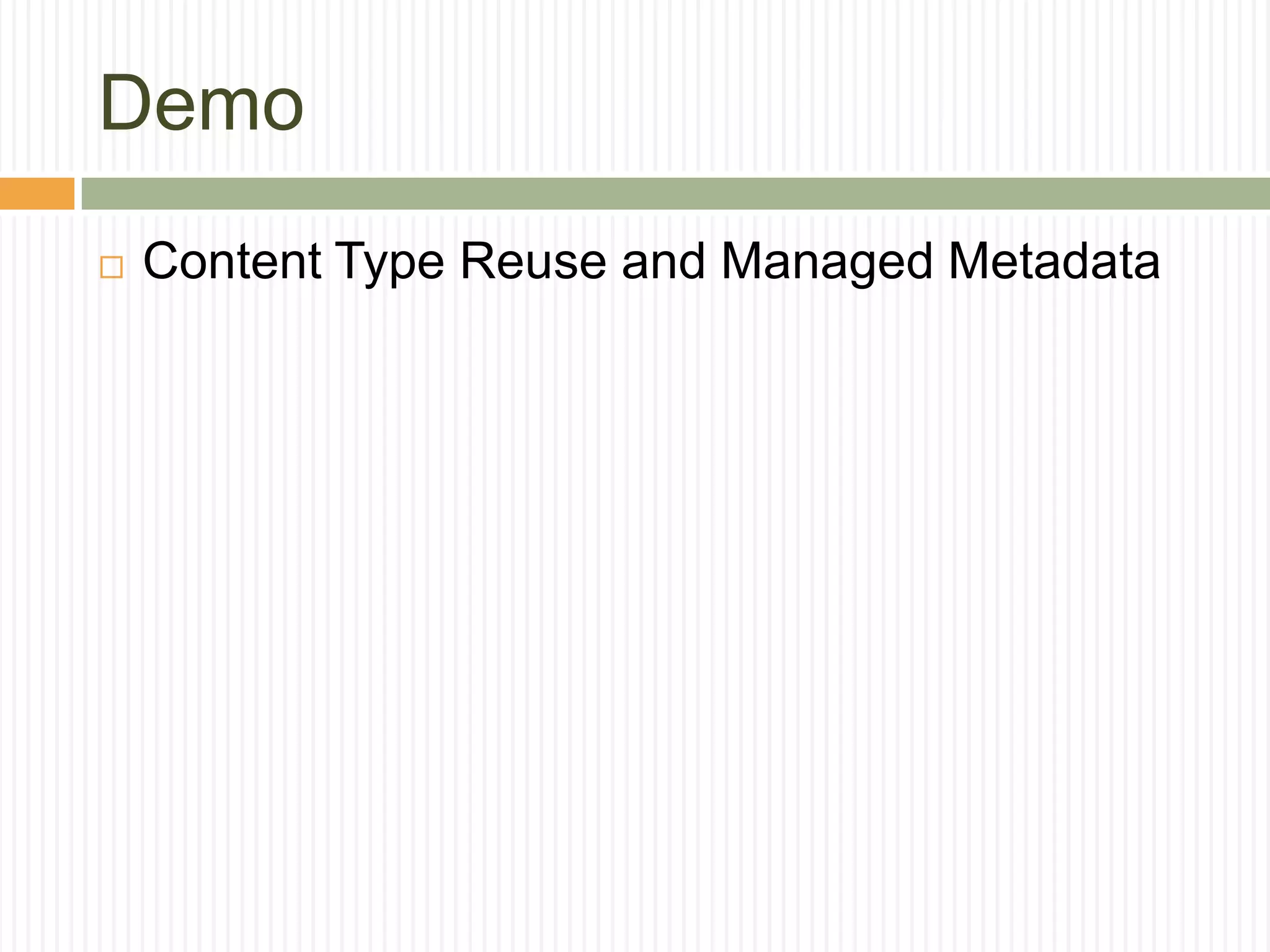 Demo
   Content Type Reuse and Managed Metadata
 