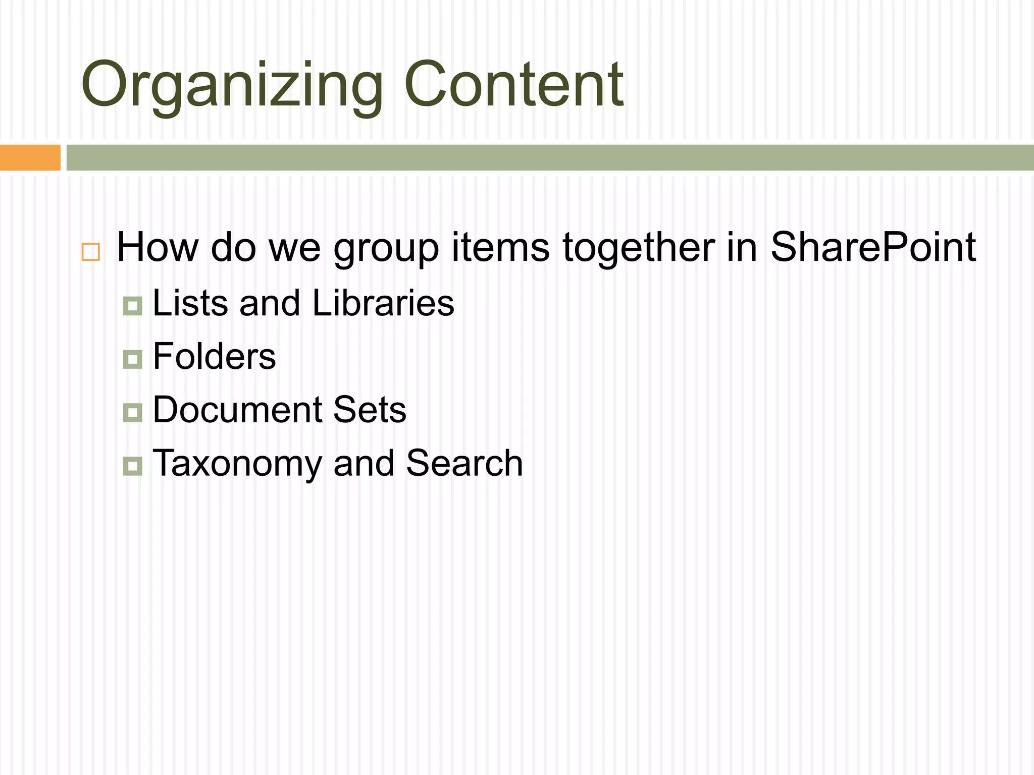Organizing Content

   How do we group items together in SharePoint
     Listsand Libraries
     Folders

     Document Sets

     Taxonomy and Search
 