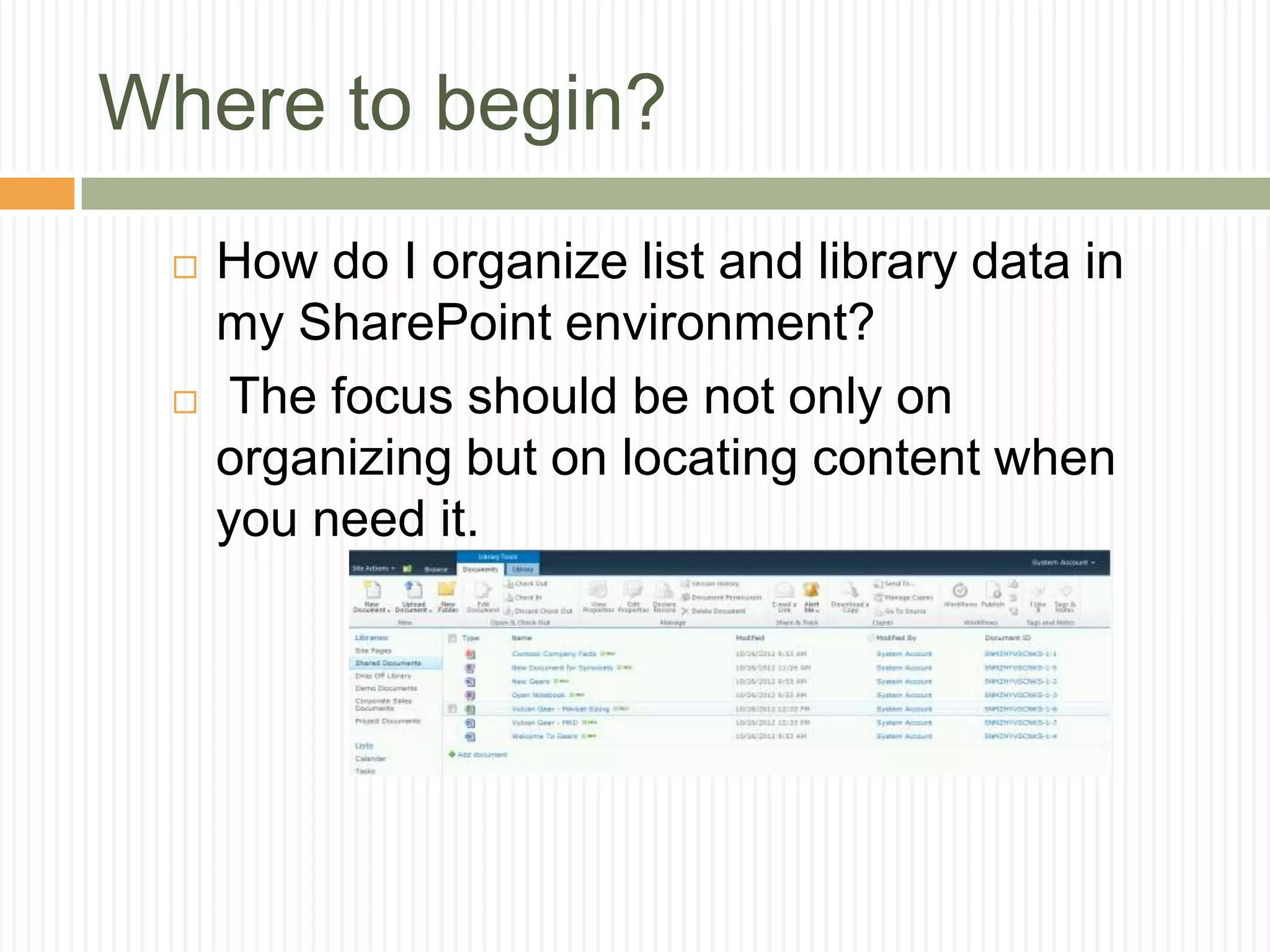 Where to begin?
    How do I organize list and library data in
     my SharePoint environment?
     The focus should be not only on
     organizing but on locating content when
     you need it.
 