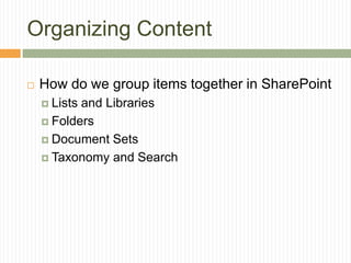 Organizing Content

   How do we group items together in SharePoint
     Listsand Libraries
     Folders

     Document Sets

     Taxonomy and Search
 