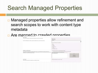 Search Managed Properties
   Managed properties allow refinement and
    search scopes to work with content type
    metadata
   Are mapped to crawled properties
 