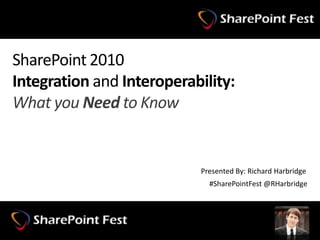 SharePoint 2010Integration and Interoperability:What you Need to Know Presented By: Richard Harbridge #SharePointFest @RHarbridge 