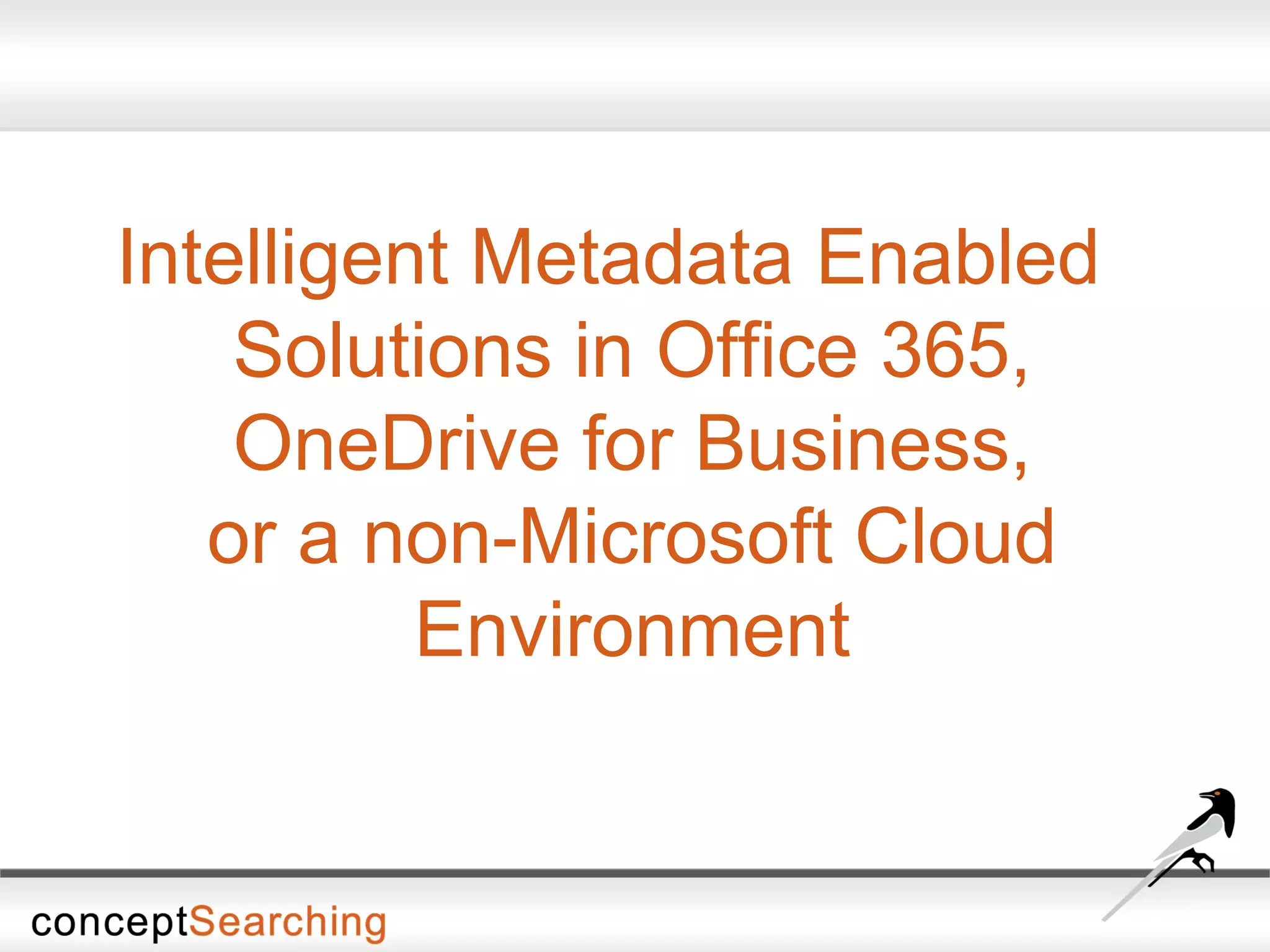 Intelligent Metadata Enabled
Solutions in Office 365,
OneDrive for Business,
or a non-Microsoft Cloud
Environment
 