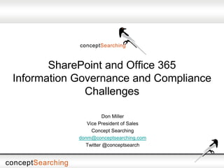 SharePoint and Office 365
Information Governance and Compliance
Challenges
Don Miller
Vice President of Sales
Concept Searching
donm@conceptsearching.com
Twitter @conceptsearch
 