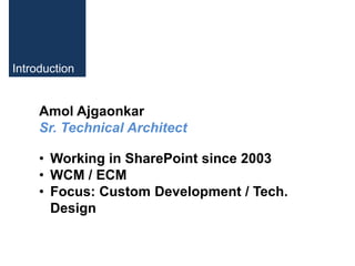 Introduction


     Amol Ajgaonkar
     Sr. Technical Architect

     • Working in SharePoint since 2003
     • WCM / ECM
...