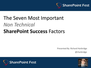 The Seven Most Important Non Technical SharePoint Success Factors,[object Object],Presented By: Richard Harbridge,[object Object],@rharbridge,[object Object]