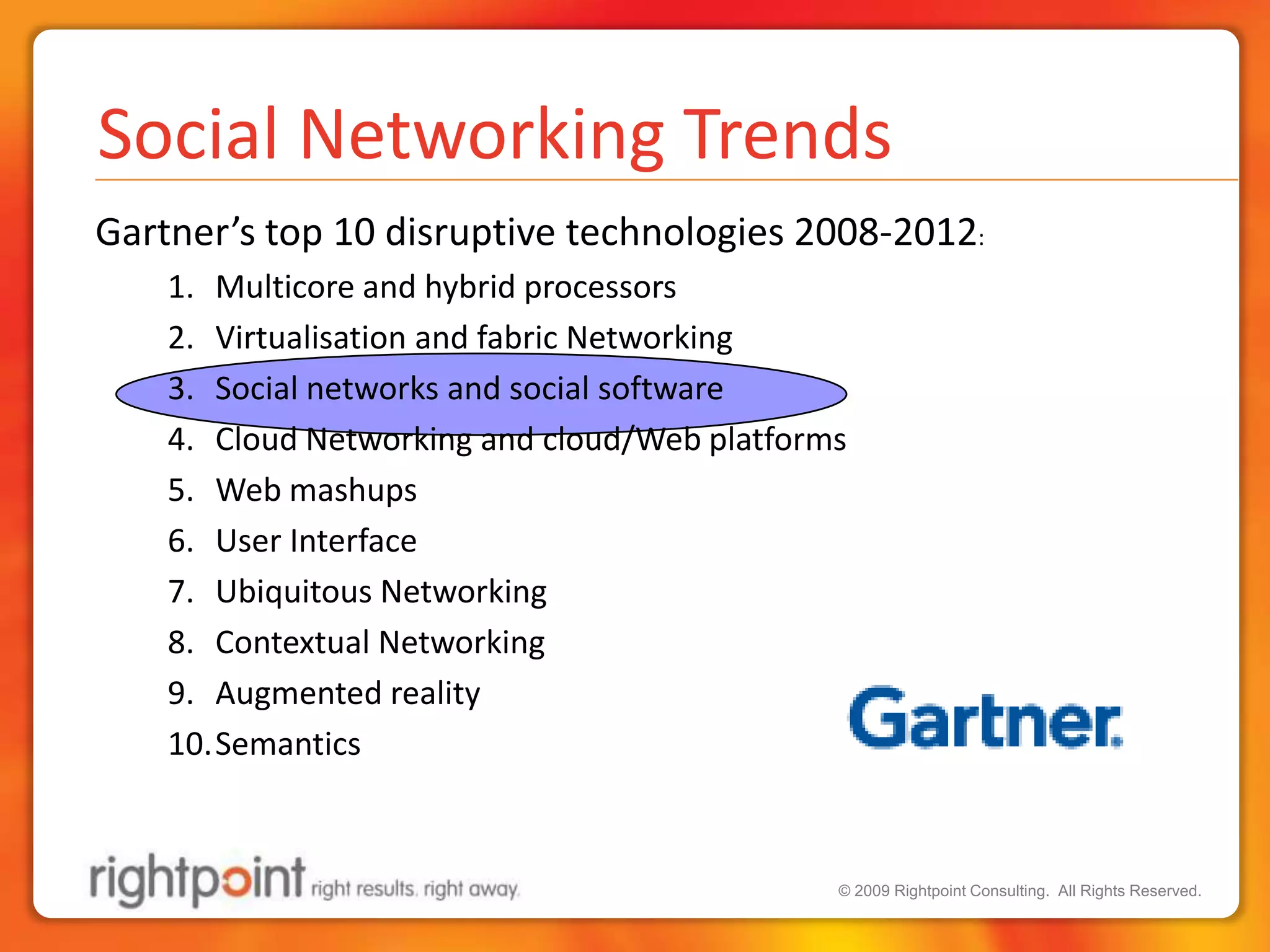 Social Networking TrendsGartner’s top 10 disruptive technologies 2008-2012:Multicore and hybrid processors Virtualisation and fabric Networking Social networks and social software Cloud Networking and cloud/Web platforms Web mashups User Interface Ubiquitous Networking Contextual Networking Augmented reality Semantics