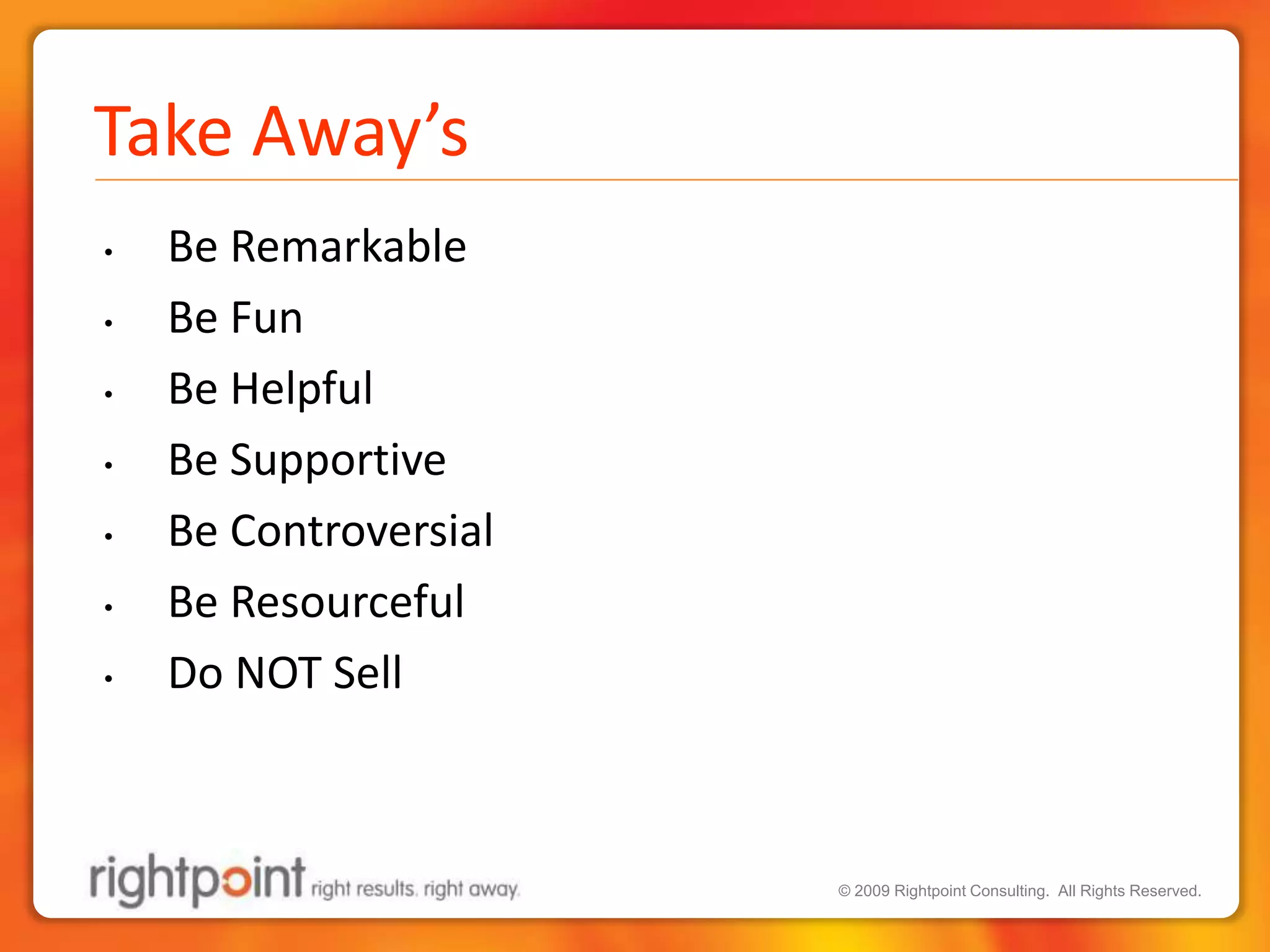 Take Away’sBe RemarkableBe FunBe HelpfulBe SupportiveBe ControversialBe ResourcefulDo NOT Sell