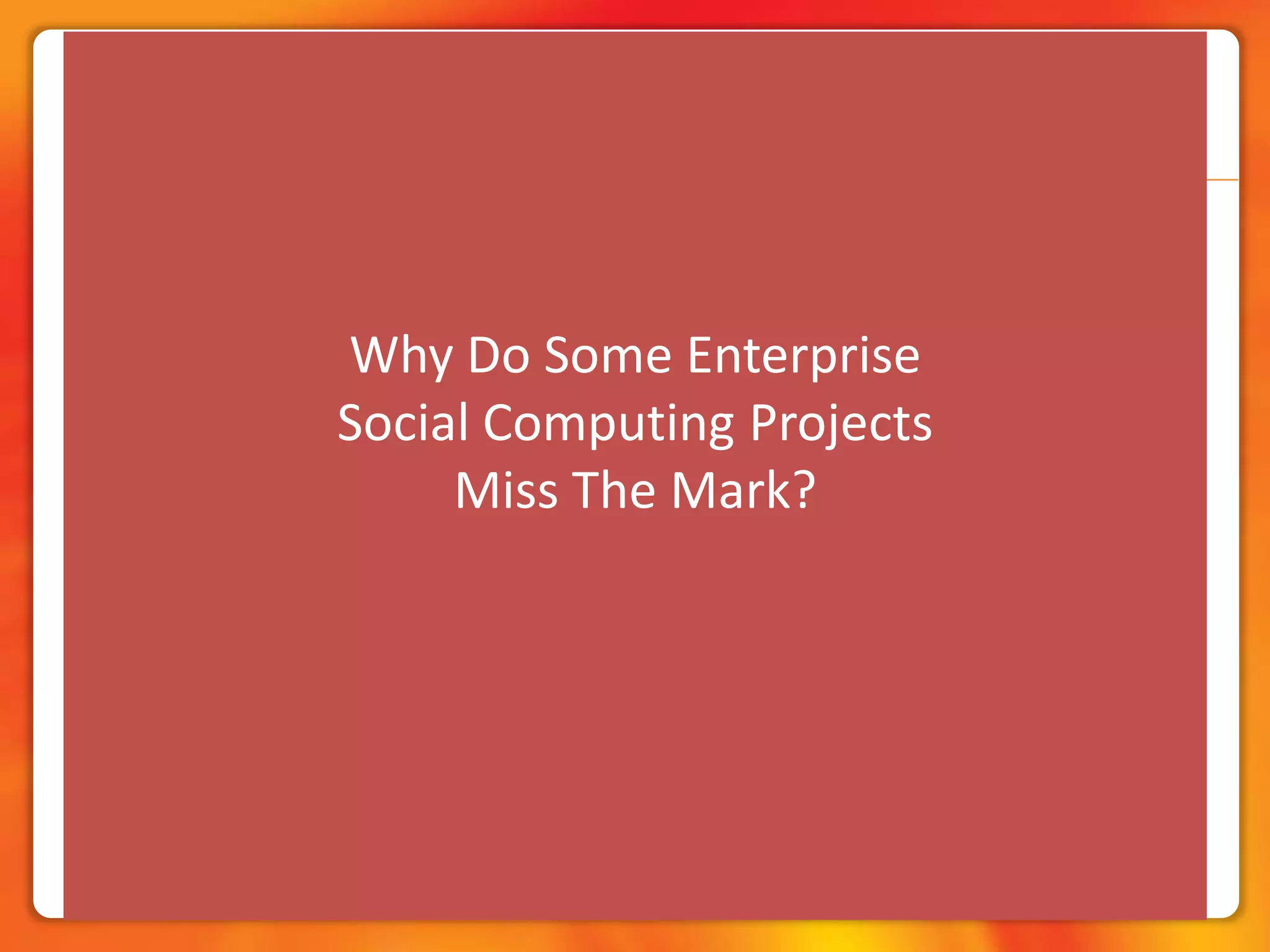 Why Do Some Enterprise Social Computing ProjectsMiss The Mark?