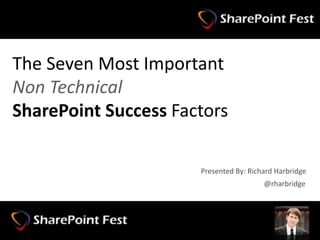 The Seven Most Important
Non Technical
SharePoint Success Factors
@rharbridge
Presented By: Richard Harbridge
 