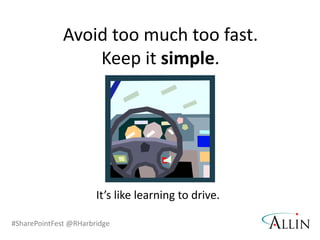 #SharePointFest @RHarbridge
Avoid too much too fast.
Keep it simple.
It’s like learning to drive.
 