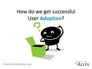 #SharePointFest @RHarbridge
How do we get successful
User Adoption?
 