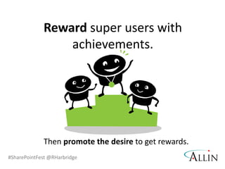 #SharePointFest @RHarbridge
Reward super users with
achievements.
Then promote the desire to get rewards.
 