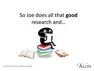 #SharePointFest @RHarbridge
So Joe does all that good
research and…
 