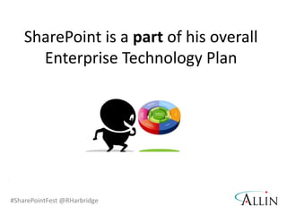 #SharePointFest @RHarbridge
SharePoint is a part of his overall
Enterprise Technology Plan
 