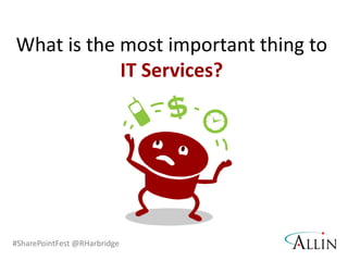#SharePointFest @RHarbridge
What is the most important thing to
IT Services?
 