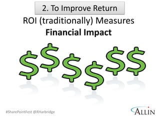 #SharePointFest @RHarbridge
ROI (traditionally) Measures
Financial Impact
2. To Improve Return
 