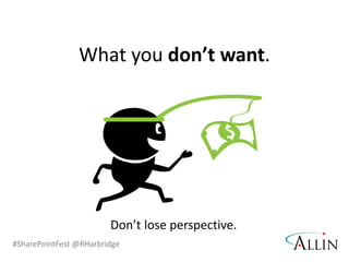 #SharePointFest @RHarbridge
What you don’t want.
Don’t lose perspective.
 