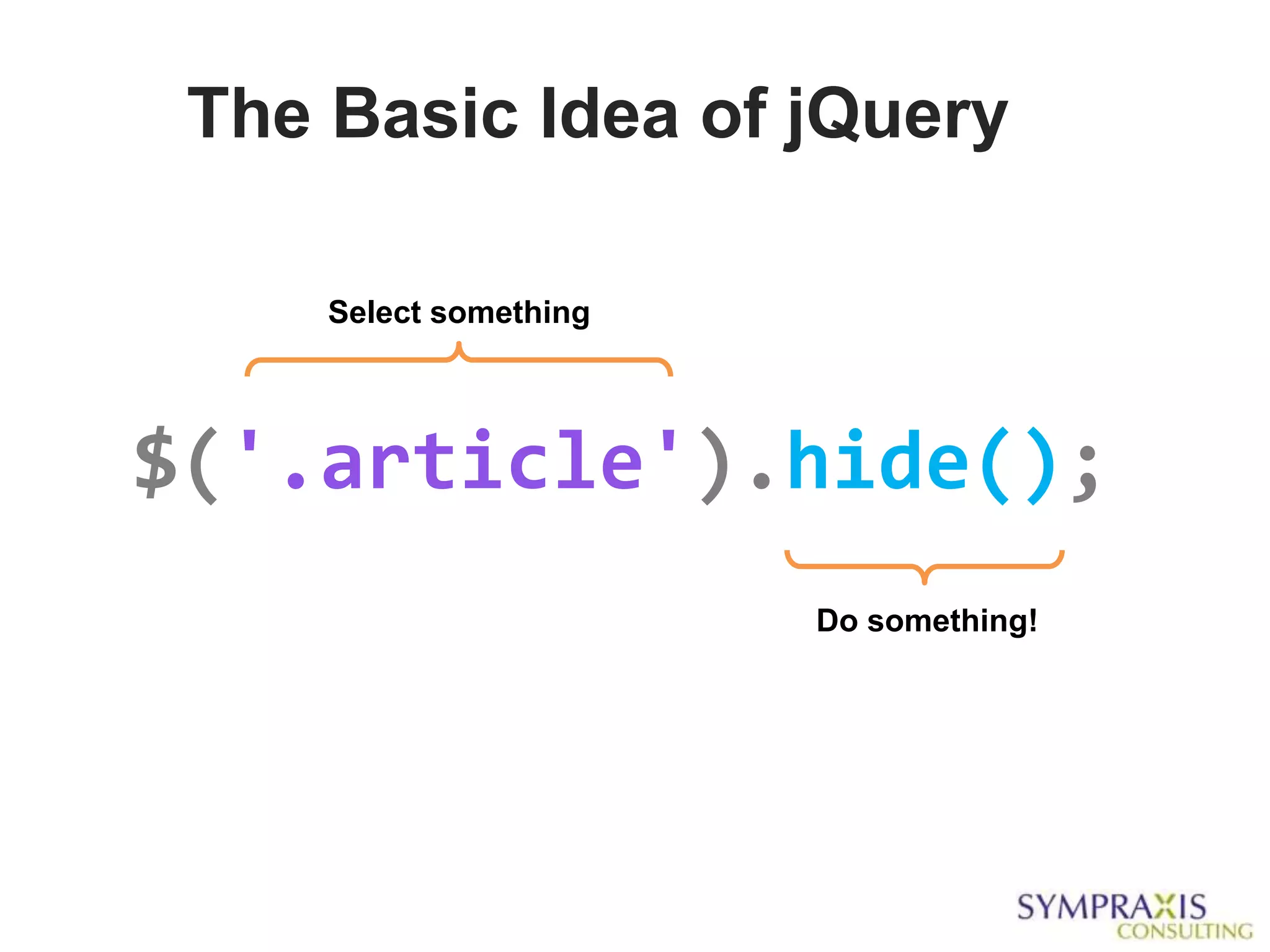 The Basic Idea of jQuery

     Select something




$('.article').hide();
                        Do something!
 