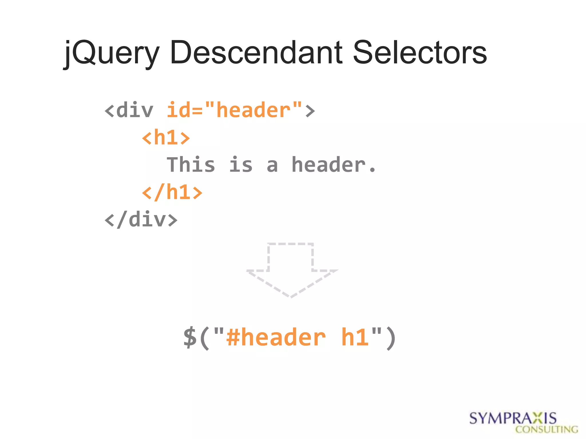 jQuery Descendant Selectors
  <div id="header">
     <h1>
       This is a header.
     </h1>
  </div>




        $("#header h1")
 