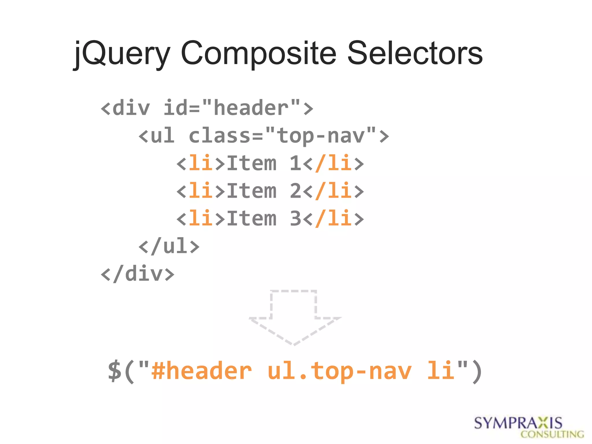 jQuery Composite Selectors
 <div id="header">
    <ul class="top-nav">
       <li>Item 1</li>
       <li>Item 2</li>
       <li>Item 3</li>
    </ul>
 </div>



  $("#header ul.top-nav li")
 