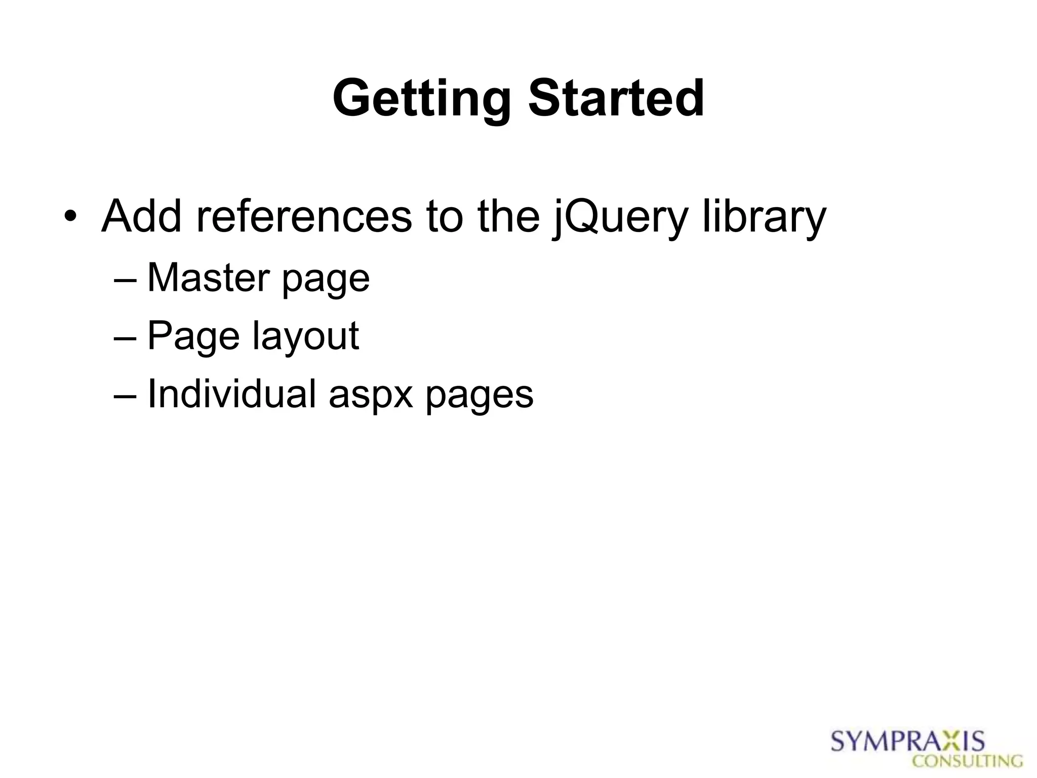 Getting Started

• Add references to the jQuery library
  – Master page
  – Page layout
  – Individual aspx pages
 