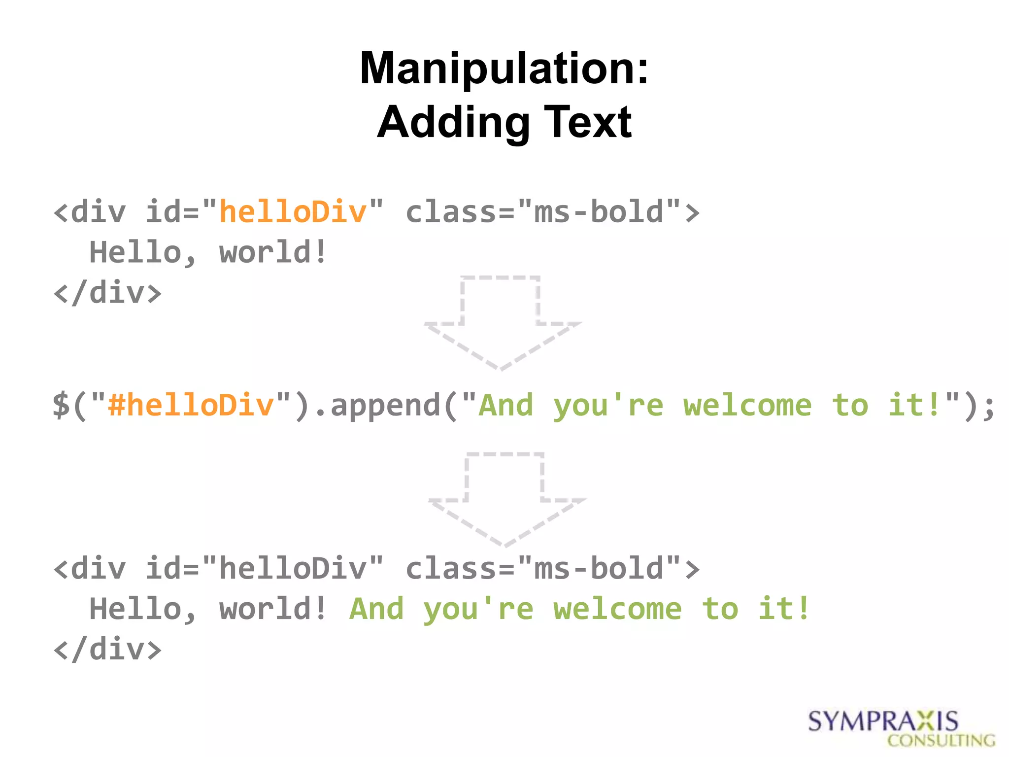 Manipulation:
                Adding Text
<div id="helloDiv" class="ms-bold">
  Hello, world!
</div>


$("#helloDiv").append("And you're welcome to it!");



<div id="helloDiv" class="ms-bold">
  Hello, world! And you're welcome to it!
</div>
 