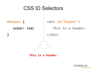 CSS ID Selectors

#header {             <div id="header">
    color: red;          This is a header.
}                     </div>




            This is a header.
 