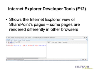 Internet Explorer Developer Tools (F12)

• Shows the Internet Explorer view of
  SharePoint‟s pages – some pages are
  rendered differently in other browsers
 