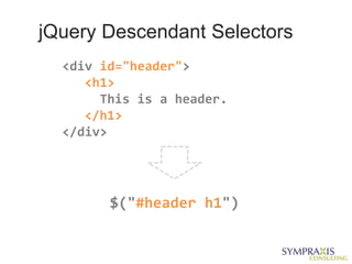jQuery Descendant Selectors
  <div id="header">
     <h1>
       This is a header.
     </h1>
  </div>




        $("#header h1")
 