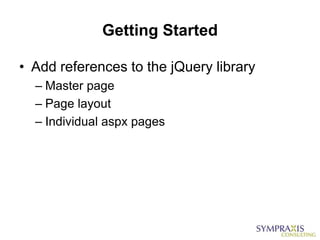 Getting Started

• Add references to the jQuery library
  – Master page
  – Page layout
  – Individual aspx pages
 