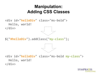 Manipulation:
            Adding CSS Classes
<div id="helloDiv" class="ms-bold">
  Hello, world!
</div>


$("#helloDiv").addClass("my-class");




<div id="helloDiv" class="ms-bold my-class">
  Hello, world!
</div>
 