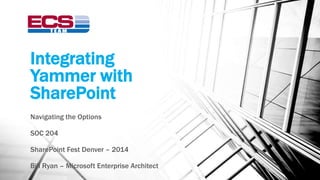 Integrating 
Yammer with 
SharePoint 
Navigating the Options 
SOC 204 
SharePoint Fest Denver – 2014 
Bill Ryan – Microsoft Enterprise Architect 
 