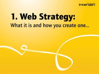 1. Web Strategy:
What it is and how you create one…
 