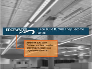 If You Build It, Will They Become
          Social?

SharePoint 2010 Social
 Features and how to make
 their implementation an
 organizational success
 
