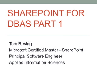 SHAREPOINT FOR
DBAS PART 1

Tom Resing
Microsoft Certified Master - SharePoint
Principal Software Engineer
Applied Information Sciences
 