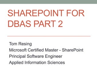 SHAREPOINT FOR
DBAS PART 2

Tom Resing
Microsoft Certified Master - SharePoint
Principal Software Engineer
Applied Information Sciences
 