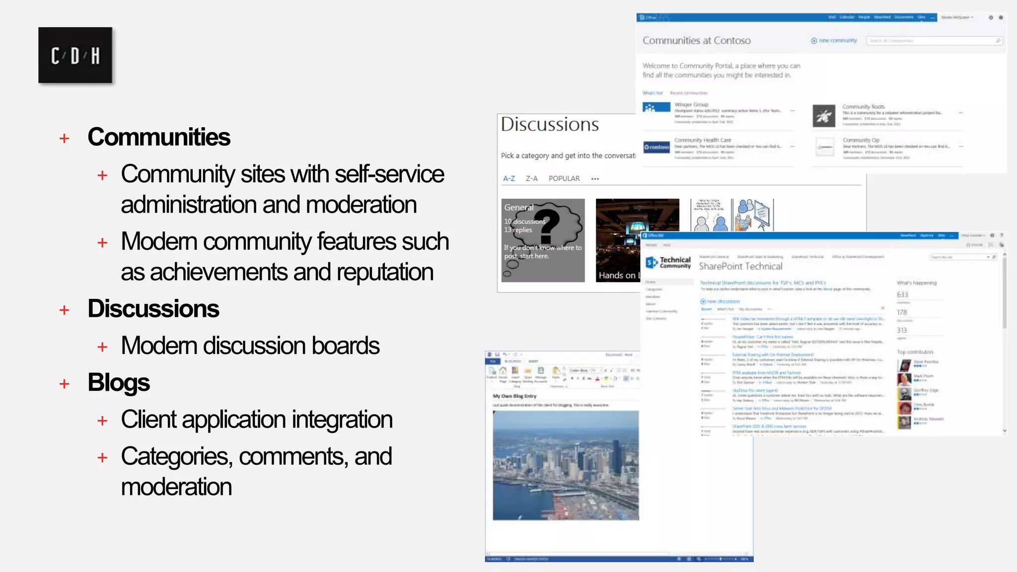 + Communities 
+ Community sites with self-service 
administration and moderation 
+ Modern community features such 
as achievements and reputation 
+ Discussions 
+ Modern discussion boards 
+ Blogs 
+ Client application integration 
+ Categories, comments, and 
moderation 
 