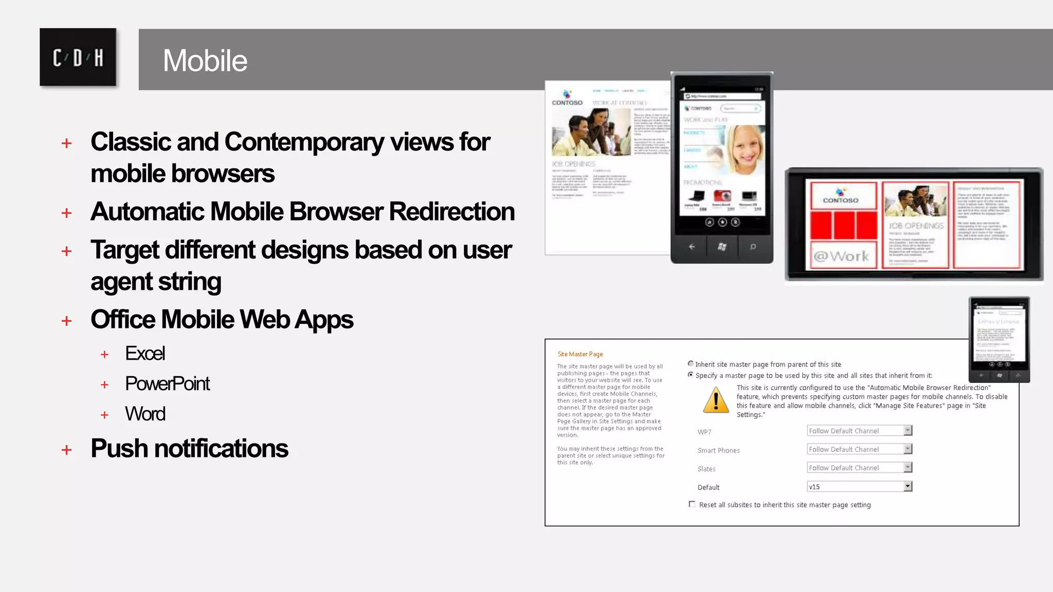 Mobile 
+ Classic and Contemporary views for 
mobile browsers 
+ Automatic Mobile Browser Redirection 
+ Target different designs based on user 
agent string 
+ Office Mobile Web Apps 
+ Excel 
+ PowerPoint 
+ Word 
+ Push notifications 
 