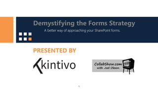 1
A better way of approaching your SharePoint forms.
PRESENTED BY
Demystifying the Forms Strategy
 